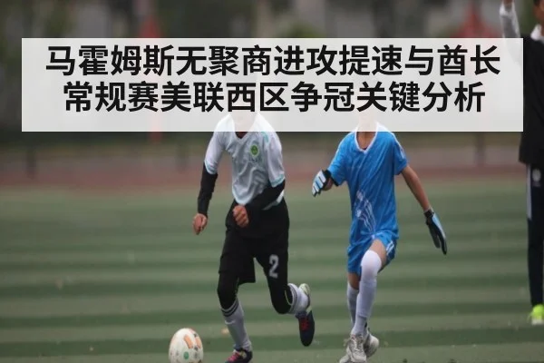 马霍姆斯无聚商进攻提速与酋长常规赛美联西区争冠关键分析