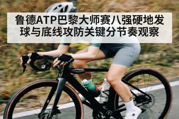 鲁德ATP巴黎大师赛八强硬地发球与底线攻防关键分节奏观察